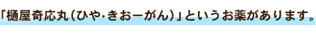 「樋屋奇応丸(ひや・きおーがん)」というお薬があります。